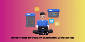 Why is website development important for your business?