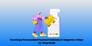 Creating a Personalized Payment Gateway in Magento: A Step-by-Step Guide